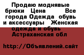 Продаю моднявые брюки › Цена ­ 700 - Все города Одежда, обувь и аксессуары » Женская одежда и обувь   . Астраханская обл.